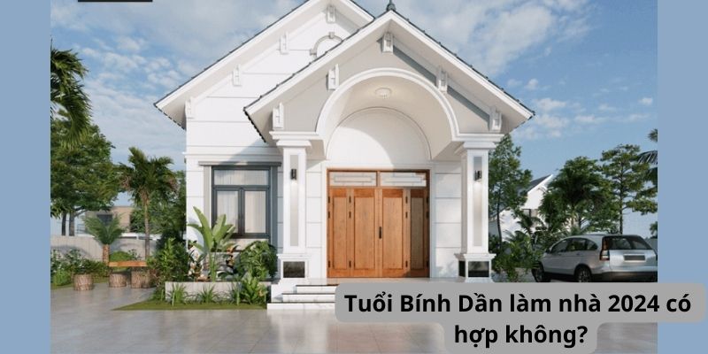 Tuổi Bính Dần làm nhà 2024