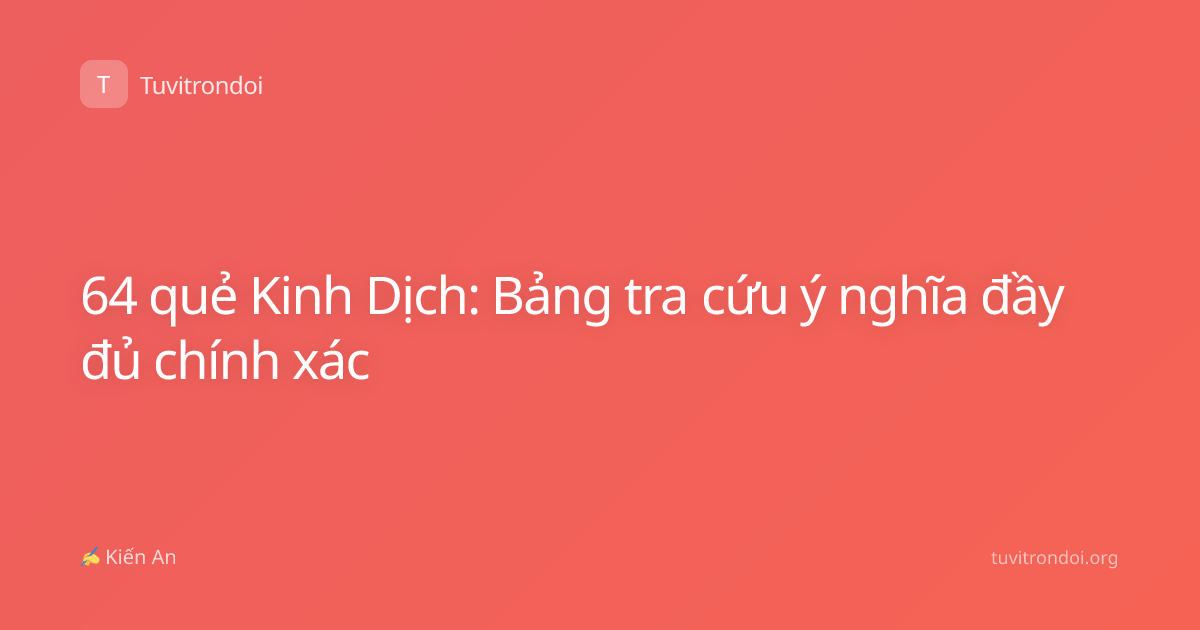 64 quẻ Kinh Dịch: Bảng tra cứu ý nghĩa đầy đủ chính xác