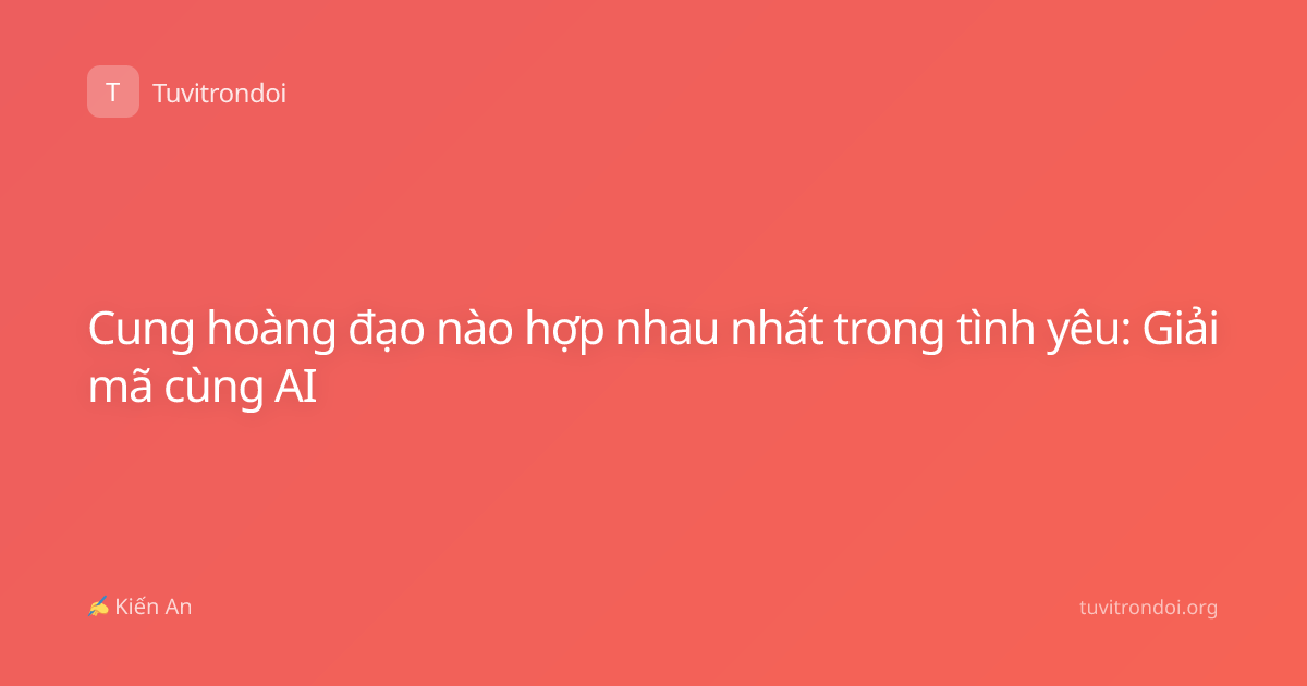 Cung hoàng đạo nào hợp nhau nhất trong tình yêu: Giải mã cùng AI
