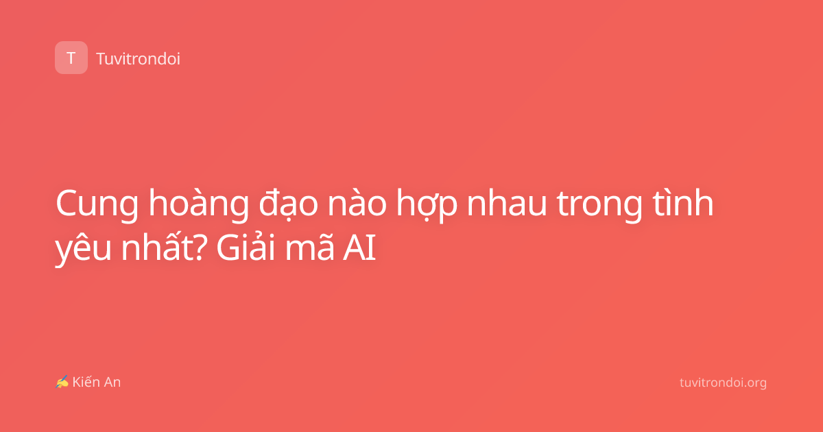 Cung hoàng đạo nào hợp nhau trong tình yêu nhất? Giải mã AI