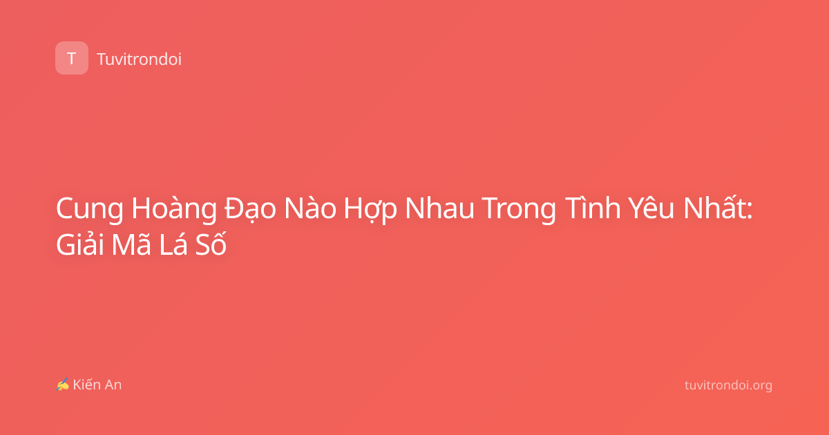 Cung Hoàng Đạo Nào Hợp Nhau Trong Tình Yêu Nhất: Giải Mã Lá Số