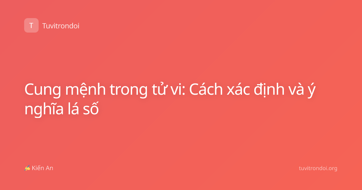 Cung mệnh trong tử vi: Cách xác định và ý nghĩa lá số