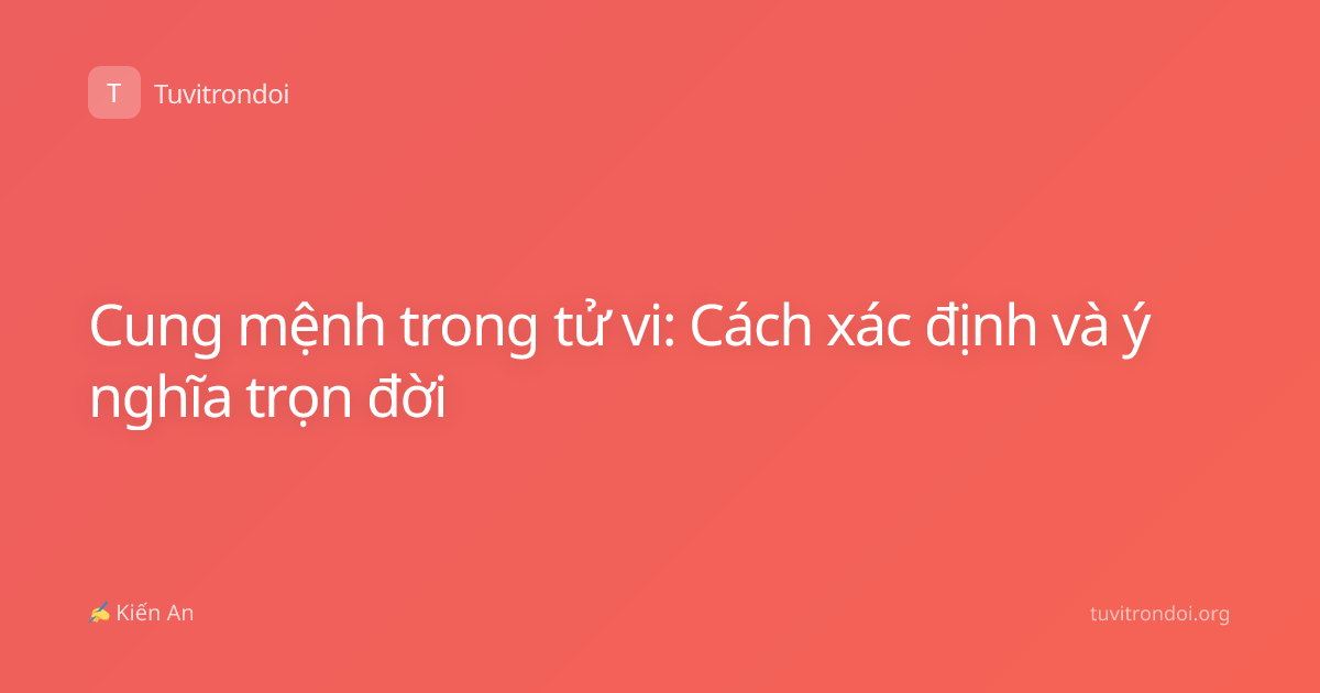 Cung mệnh trong tử vi: Cách xác định và ý nghĩa trọn đời