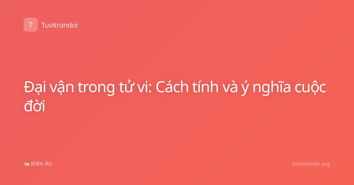 Đại vận trong tử vi: Cách tính và ý nghĩa cuộc đời