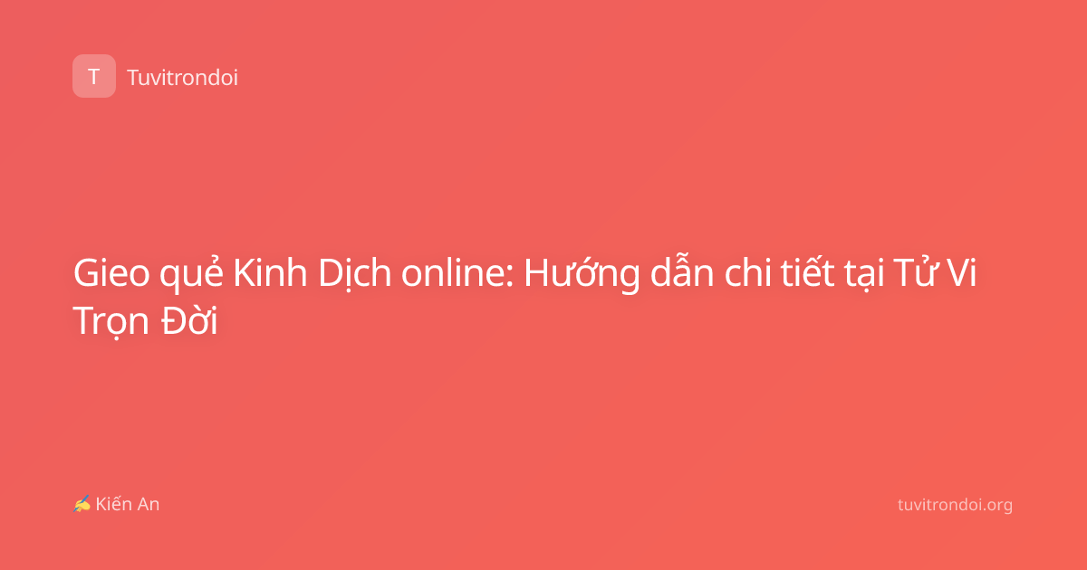 Gieo quẻ Kinh Dịch online: Hướng dẫn chi tiết tại Tử Vi Trọn Đời