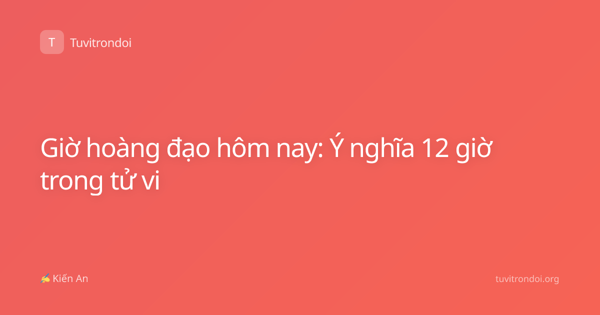 Giờ hoàng đạo hôm nay: Ý nghĩa 12 giờ trong tử vi