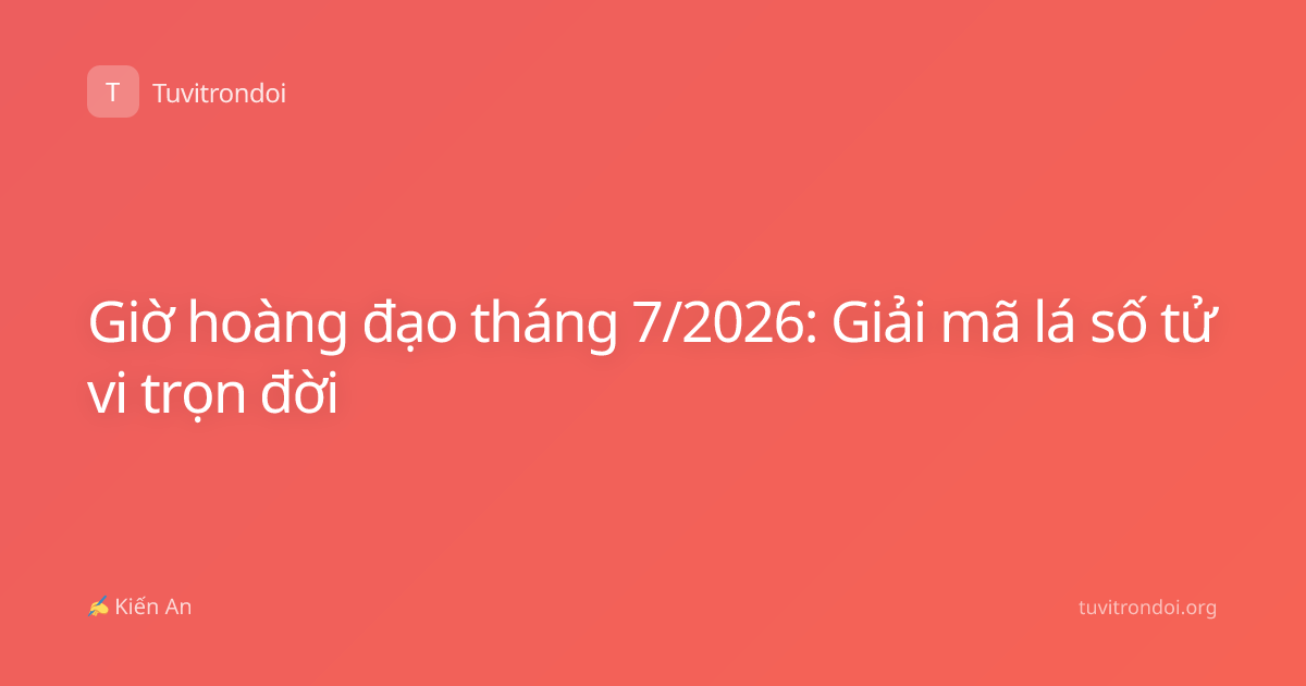 Giờ hoàng đạo tháng 7/2026: Giải mã lá số tử vi trọn đời