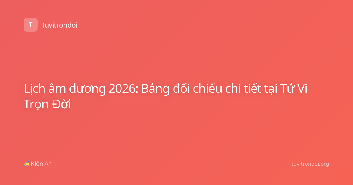 Lịch âm dương 2026: Bảng đối chiếu chi tiết tại Tử Vi Trọn Đời