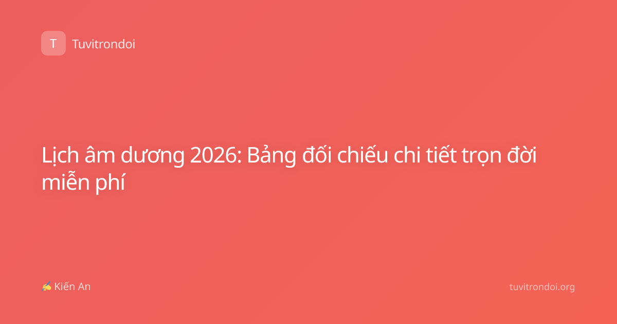 Lịch âm dương 2026: Bảng đối chiếu chi tiết trọn đời miễn phí