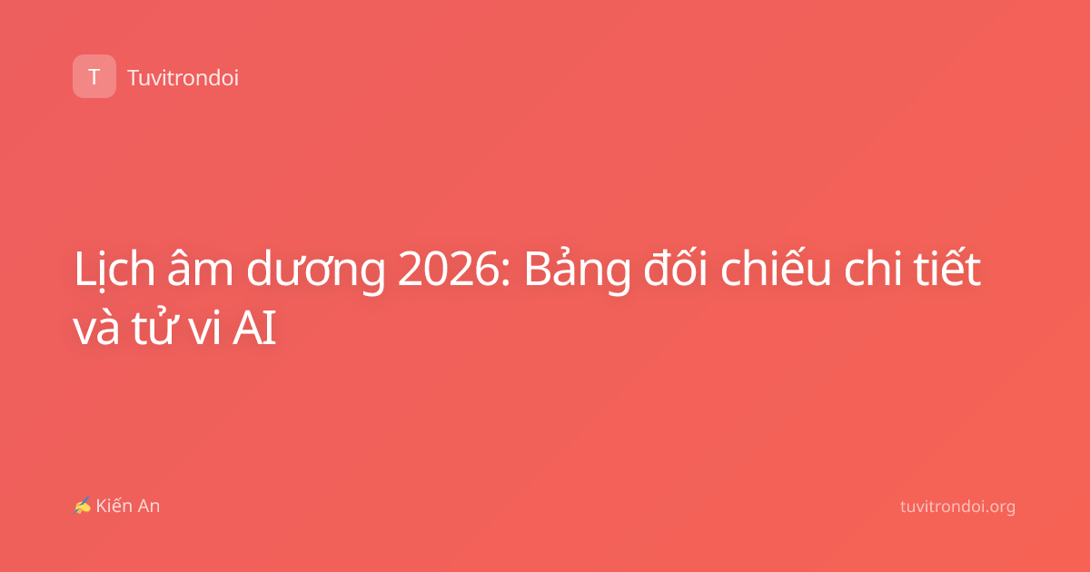 Lịch âm dương 2026: Bảng đối chiếu chi tiết và tử vi AI