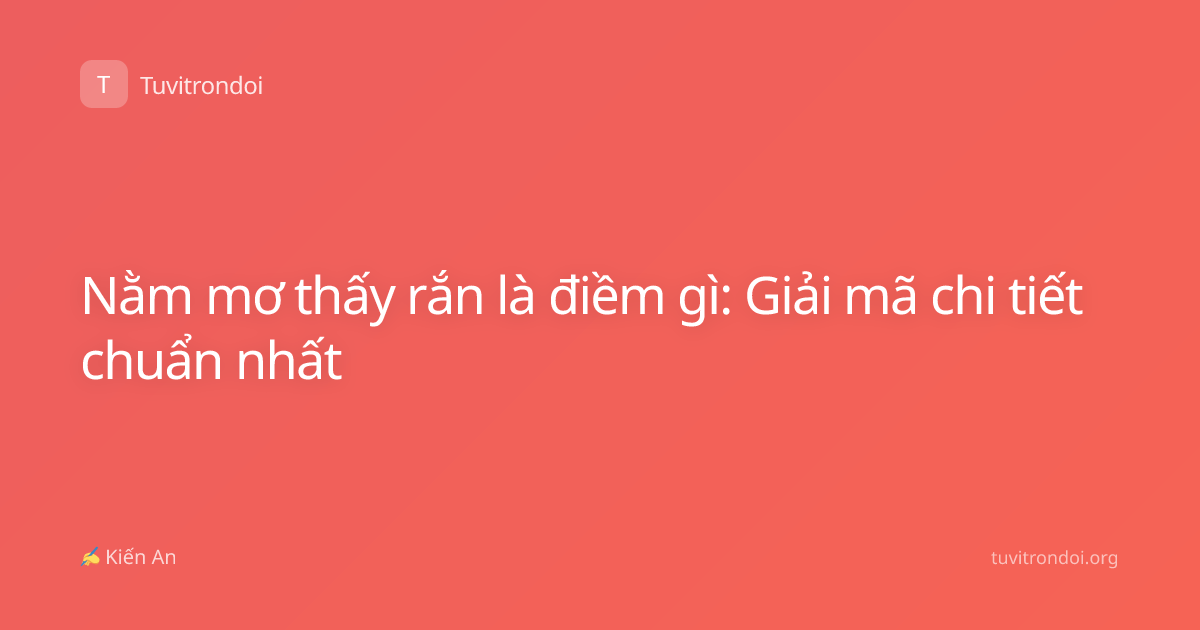 Nằm mơ thấy rắn là điềm gì: Giải mã chi tiết chuẩn nhất
