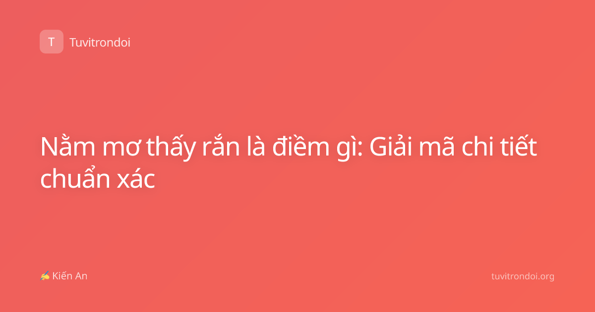 Nằm mơ thấy rắn là điềm gì: Giải mã chi tiết chuẩn xác