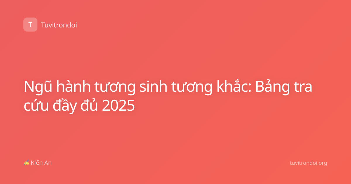 Ngũ hành tương sinh tương khắc: Bảng tra cứu đầy đủ 2025