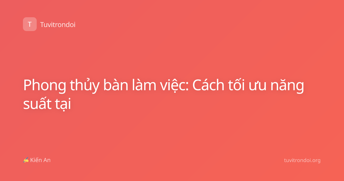 Phong thủy bàn làm việc: Cách tối ưu năng suất tại
