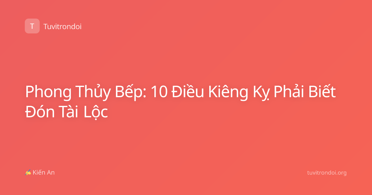 Phong Thủy Bếp: 10 Điều Kiêng Kỵ Phải Biết Đón Tài Lộc