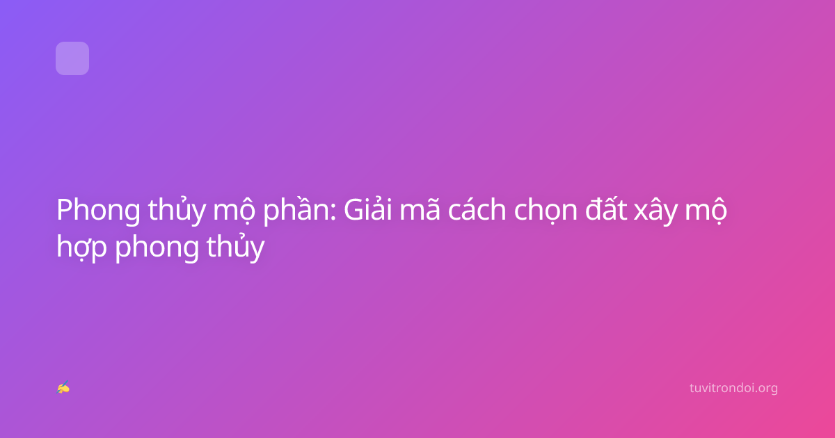 Phong thủy mộ phần: Giải mã cách chọn đất xây mộ hợp phong thủy