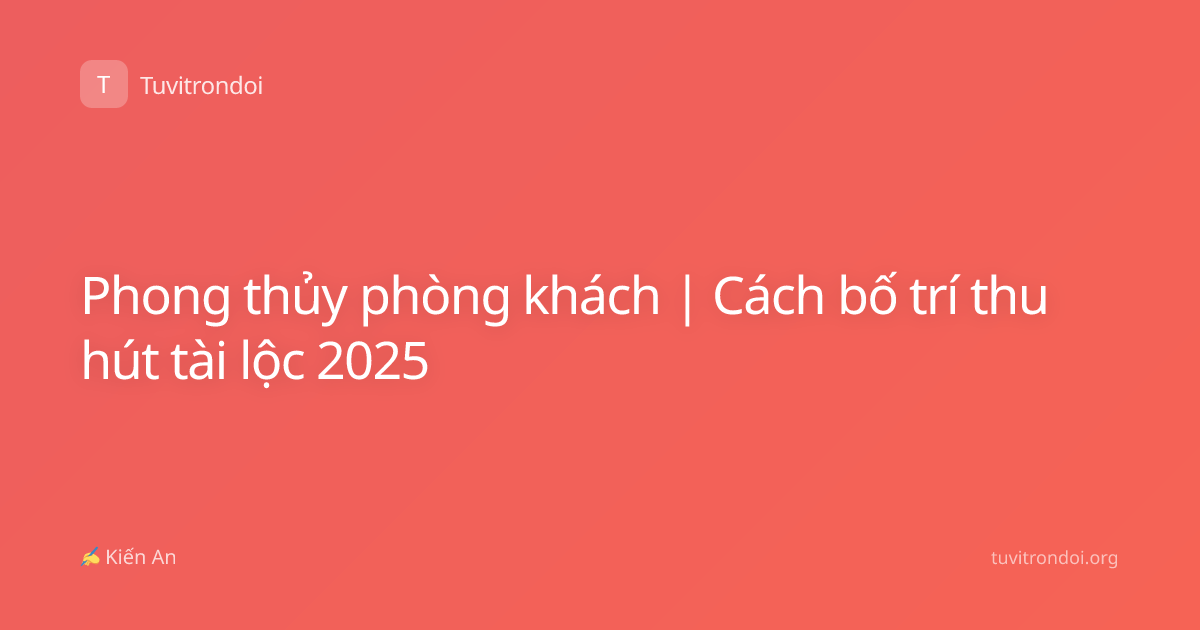 Phong thủy phòng khách | Cách bố trí thu hút tài lộc 2025