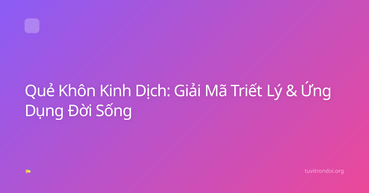 Quẻ Khôn Kinh Dịch: Giải Mã Triết Lý & Ứng Dụng Đời Sống