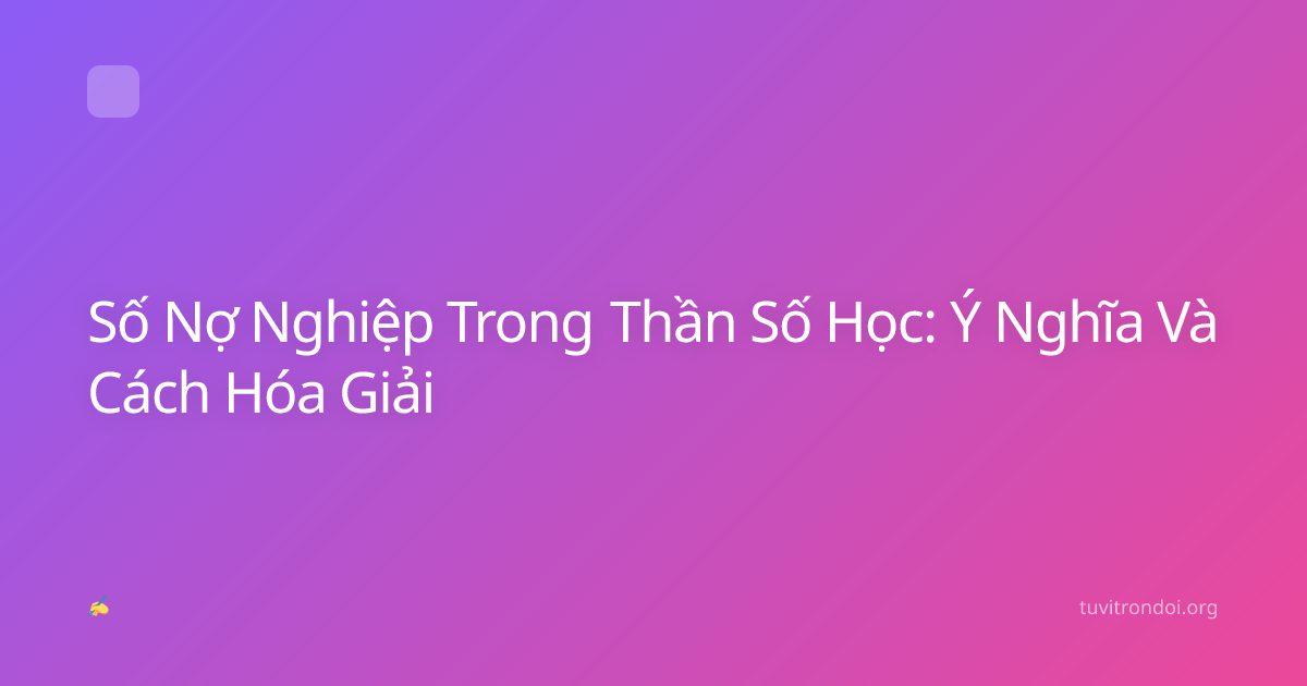 Số Nợ Nghiệp Trong Thần Số Học: Ý Nghĩa Và Cách Hóa Giải