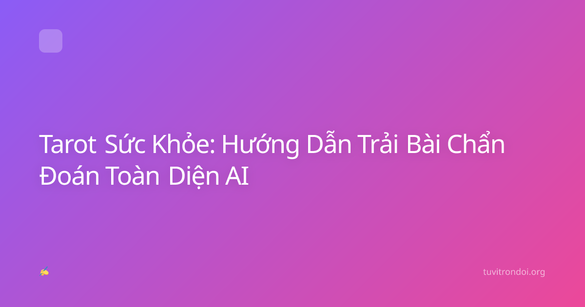 Tarot Sức Khỏe: Hướng Dẫn Trải Bài Chẩn Đoán Toàn Diện AI