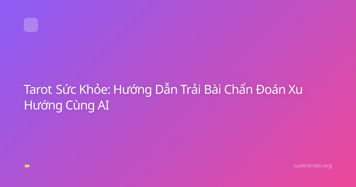 Tarot Sức Khỏe: Hướng Dẫn Trải Bài Chẩn Đoán Xu Hướng Cùng AI