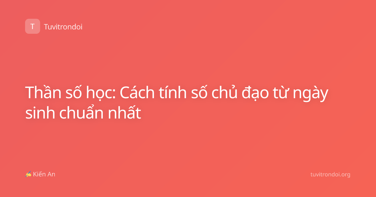 Thần số học: Cách tính số chủ đạo từ ngày sinh chuẩn nhất