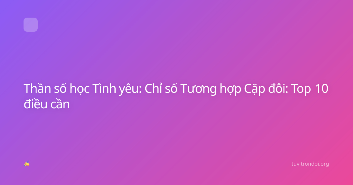 Thần số học Tình yêu: Chỉ số Tương hợp Cặp đôi: Top 10 điều cần