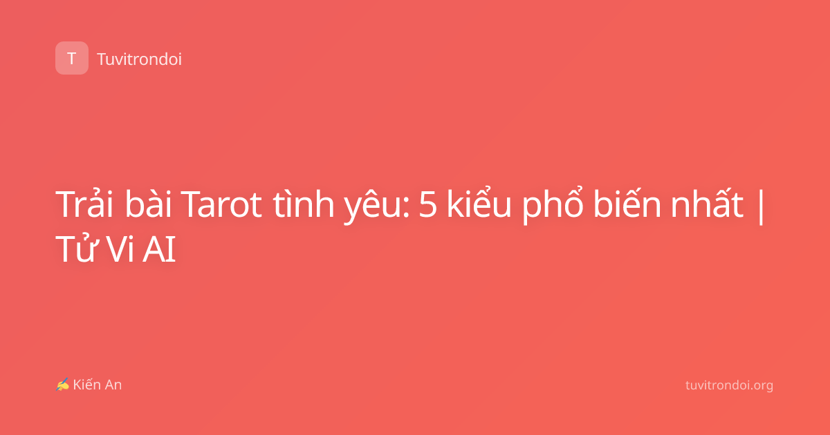 Trải bài Tarot tình yêu: 5 kiểu phổ biến nhất | Tử Vi AI