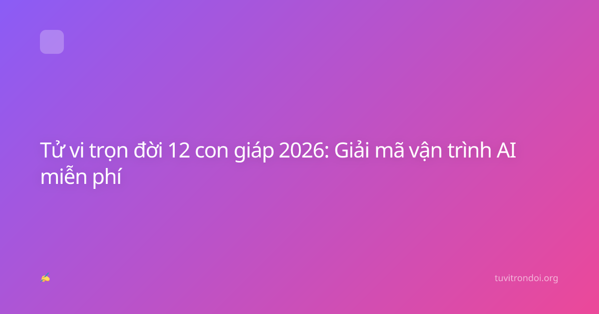Tử vi trọn đời 12 con giáp 2026: Giải mã vận trình AI miễn phí