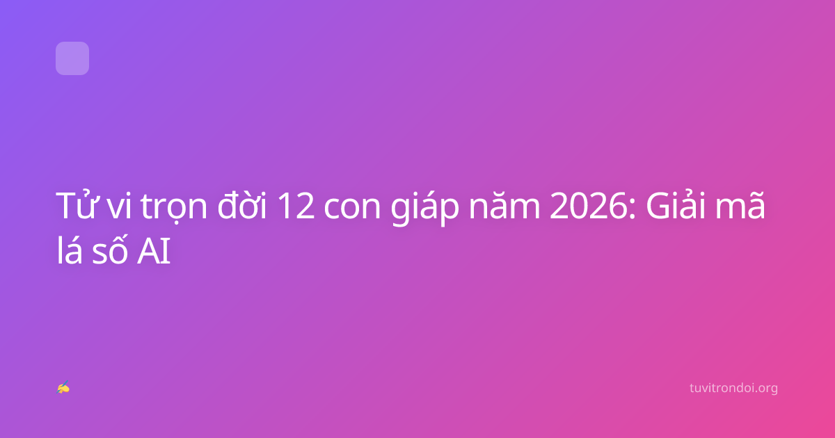Tử vi trọn đời 12 con giáp năm 2026: Giải mã lá số AI