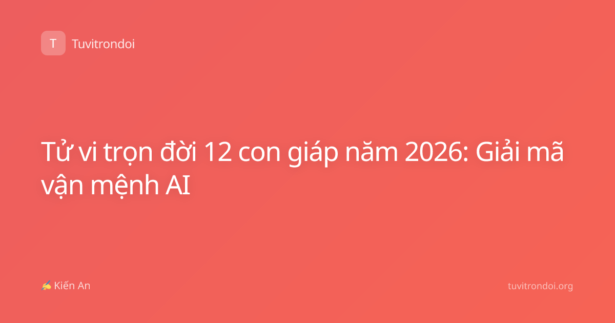 Tử vi trọn đời 12 con giáp năm 2026: Giải mã vận mệnh AI