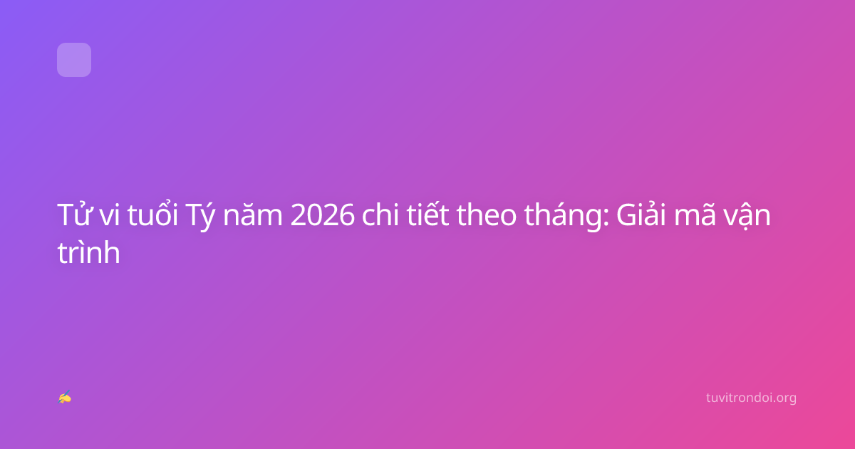 Tử vi tuổi Tý năm 2026 chi tiết theo tháng: Giải mã vận trình