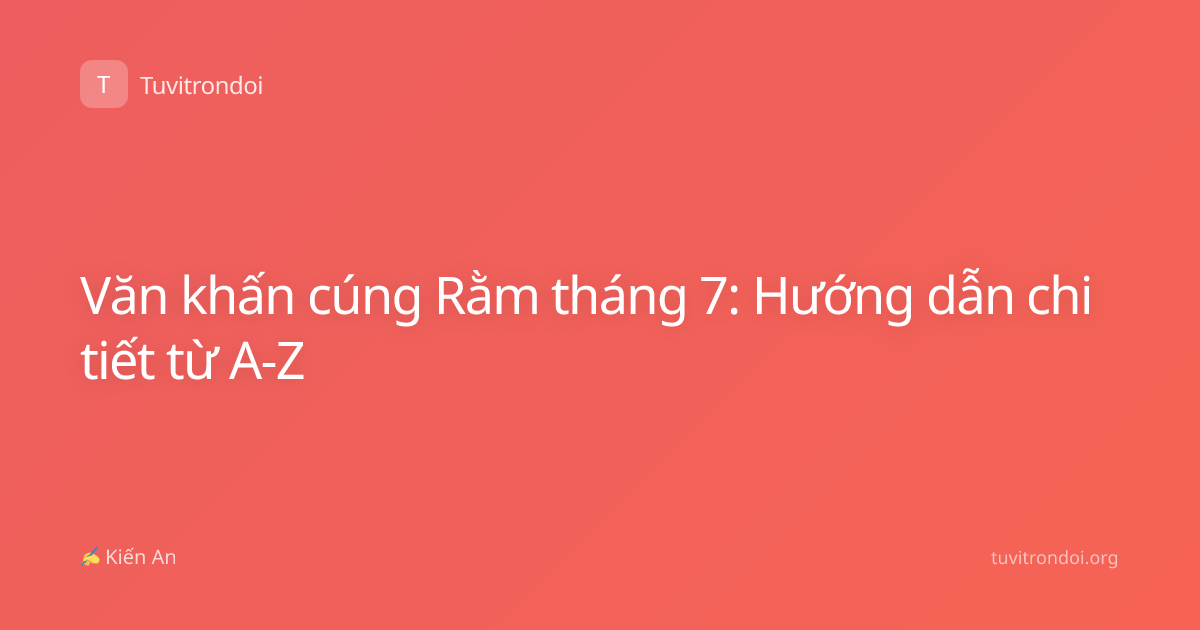 Văn khấn cúng Rằm tháng 7: Hướng dẫn chi tiết từ A-Z