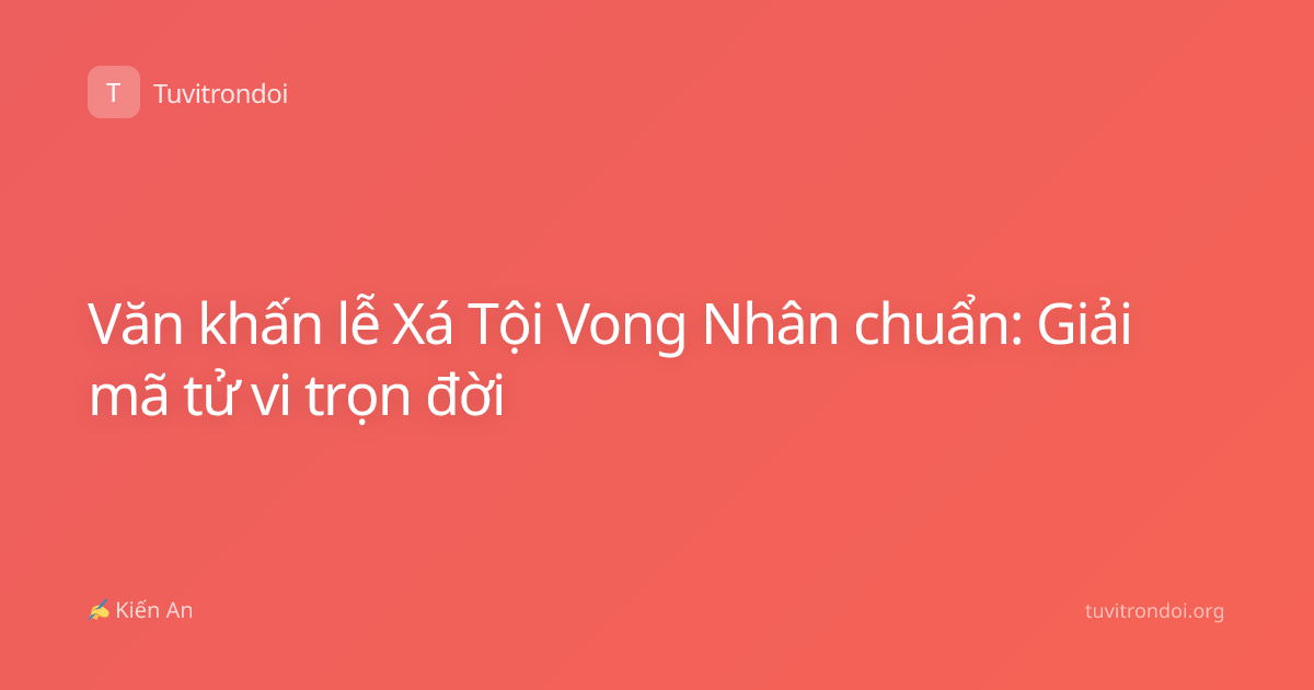 Văn khấn lễ Xá Tội Vong Nhân chuẩn: Giải mã tử vi trọn đời