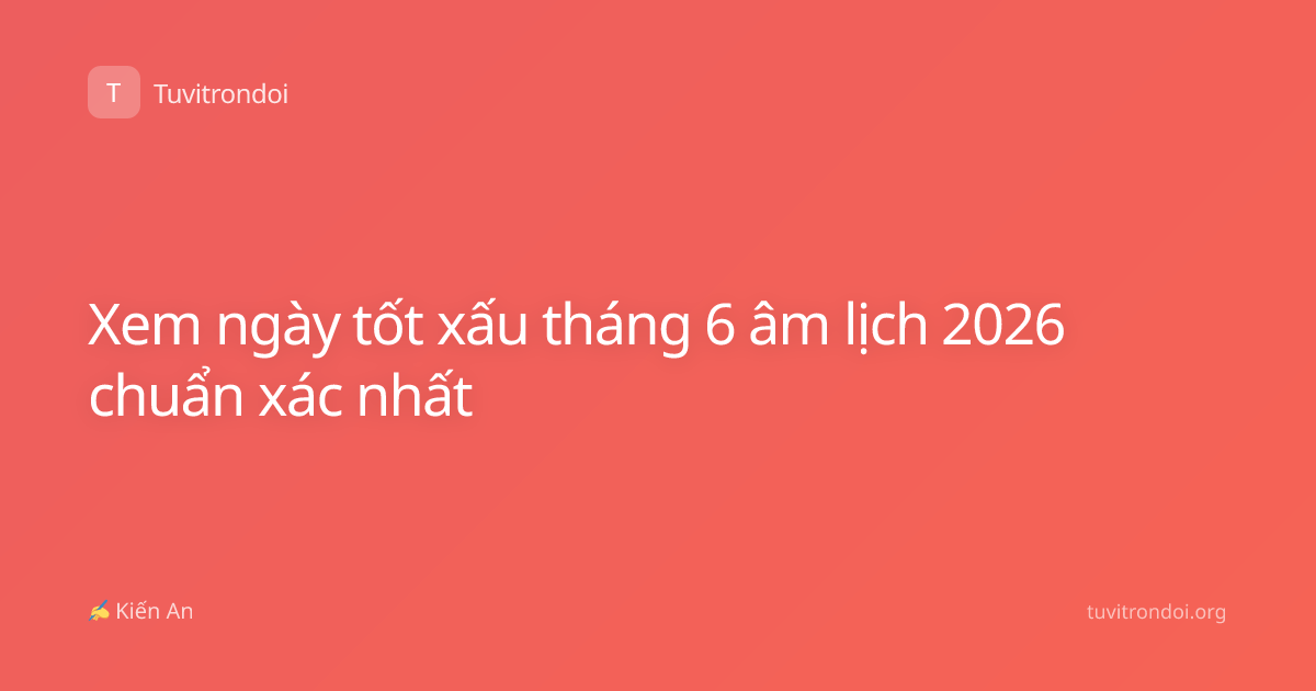 Xem ngày tốt xấu tháng 6 âm lịch 2026 chuẩn xác nhất