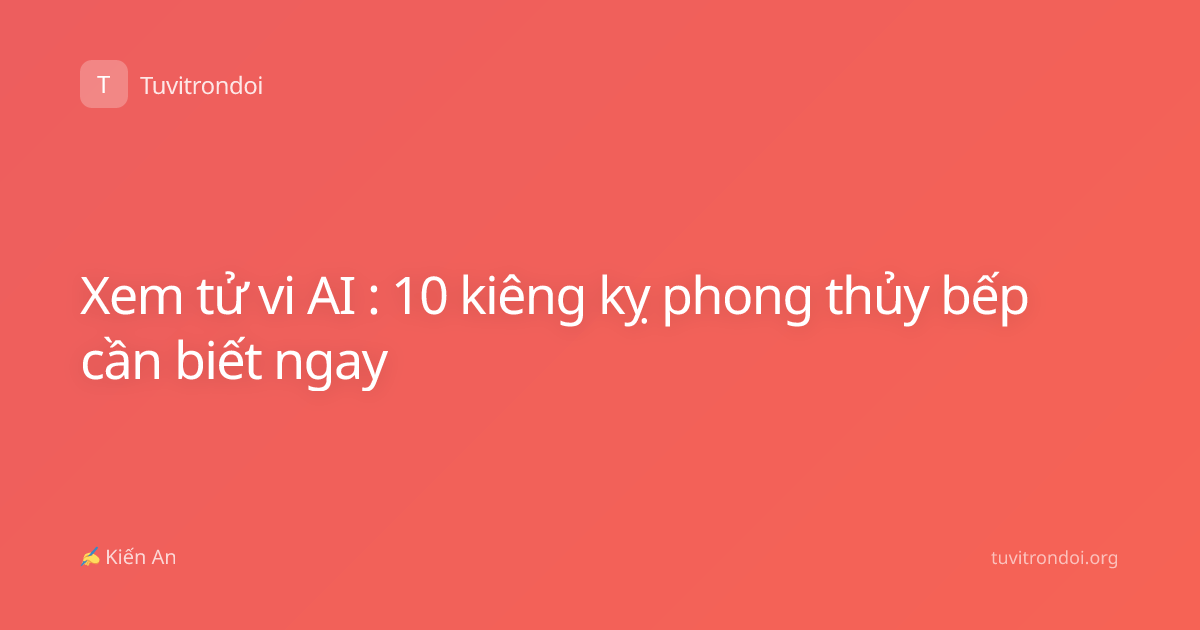 Xem tử vi AI : 10 kiêng kỵ phong thủy bếp cần biết ngay