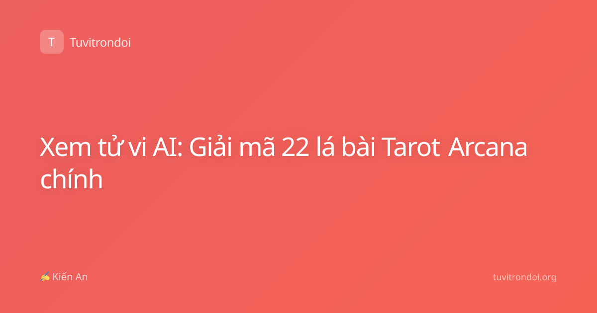 Xem tử vi AI: Giải mã 22 lá bài Tarot Arcana chính