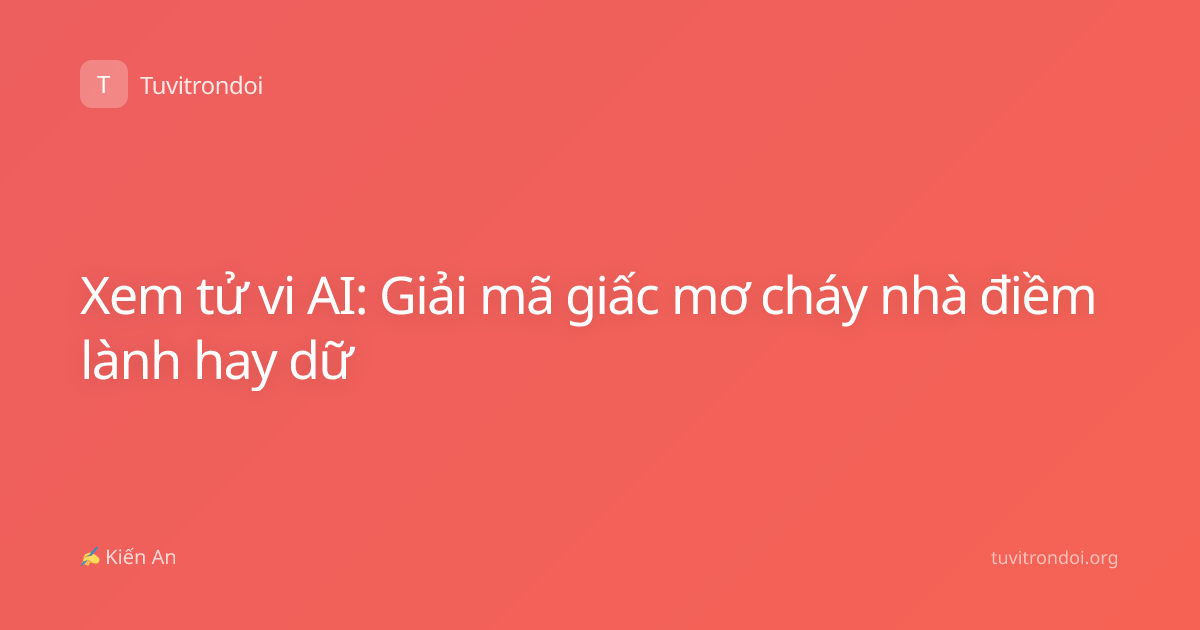 Xem tử vi AI: Giải mã giấc mơ cháy nhà điềm lành hay dữ