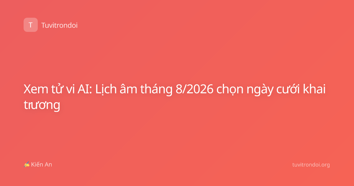 Xem tử vi AI: Lịch âm tháng 8/2026 chọn ngày cưới khai trương