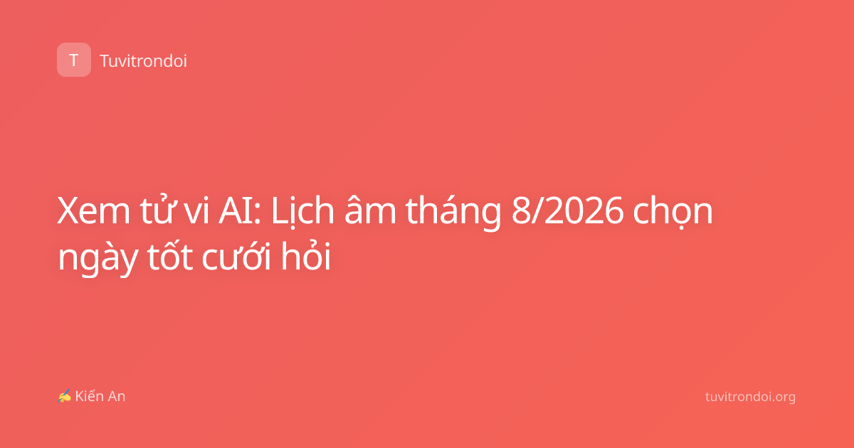 Xem tử vi AI: Lịch âm tháng 8/2026 chọn ngày tốt cưới hỏi