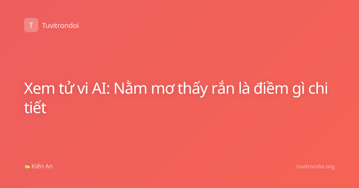 Xem tử vi AI: Nằm mơ thấy rắn là điềm gì chi tiết