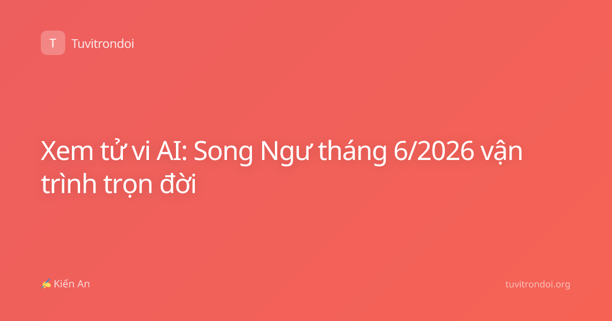 Xem tử vi AI: Song Ngư tháng 6/2026 vận trình trọn đời