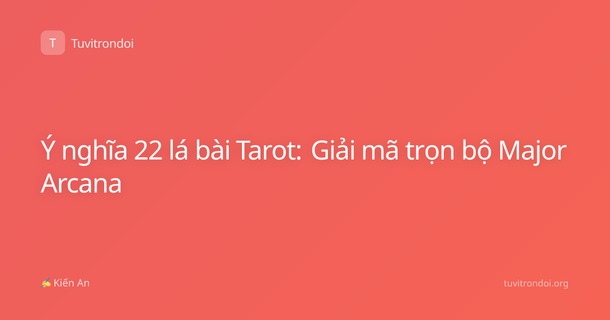 Ý nghĩa 22 lá bài Tarot: Giải mã trọn bộ Major Arcana